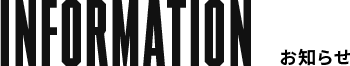INFORMATION お知らせ